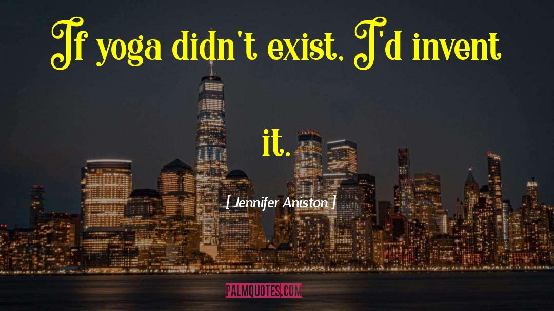 Jennifer Aniston Quotes: If yoga didn't exist, I'd