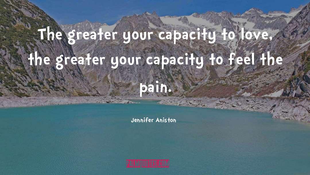 Jennifer Aniston Quotes: The greater your capacity to