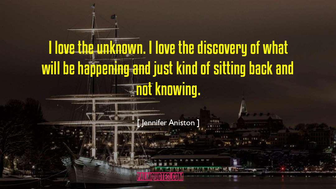 Jennifer Aniston Quotes: I love the unknown. I