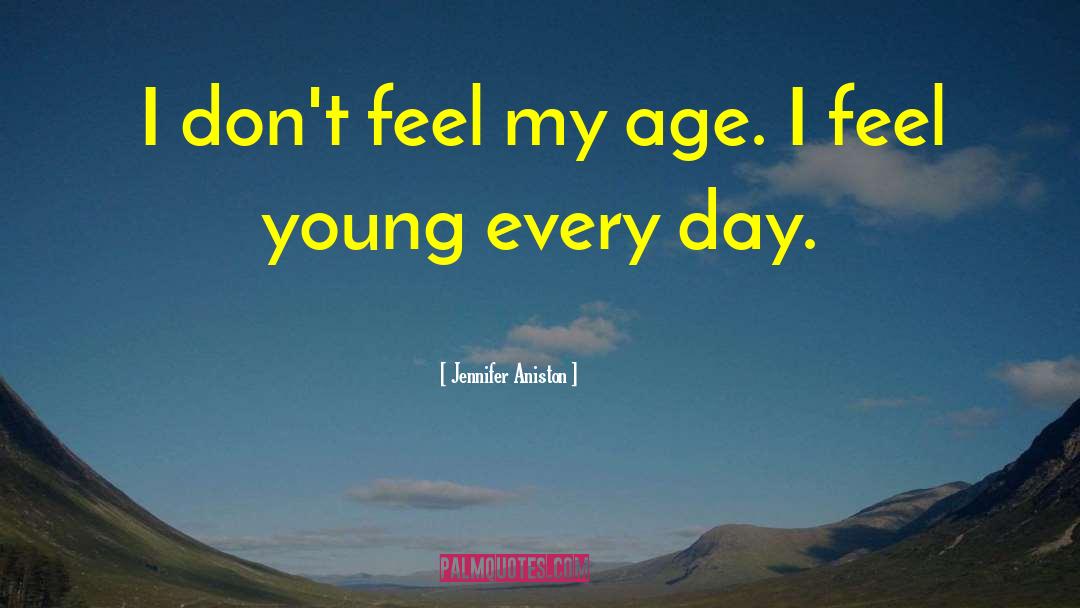 Jennifer Aniston Quotes: I don't feel my age.