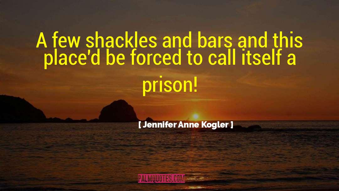 Jennifer Anne Kogler Quotes: A few shackles and bars