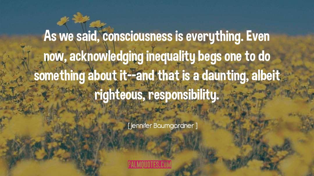 Jennifer Baumgardner Quotes: As we said, consciousness is