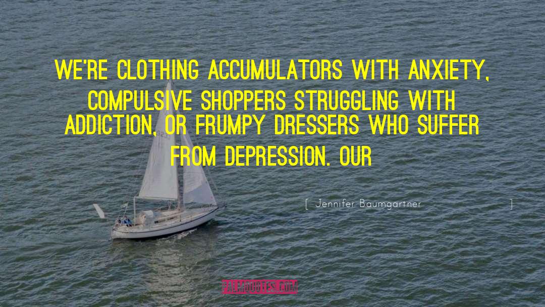 Jennifer Baumgartner Quotes: We're clothing accumulators with anxiety,