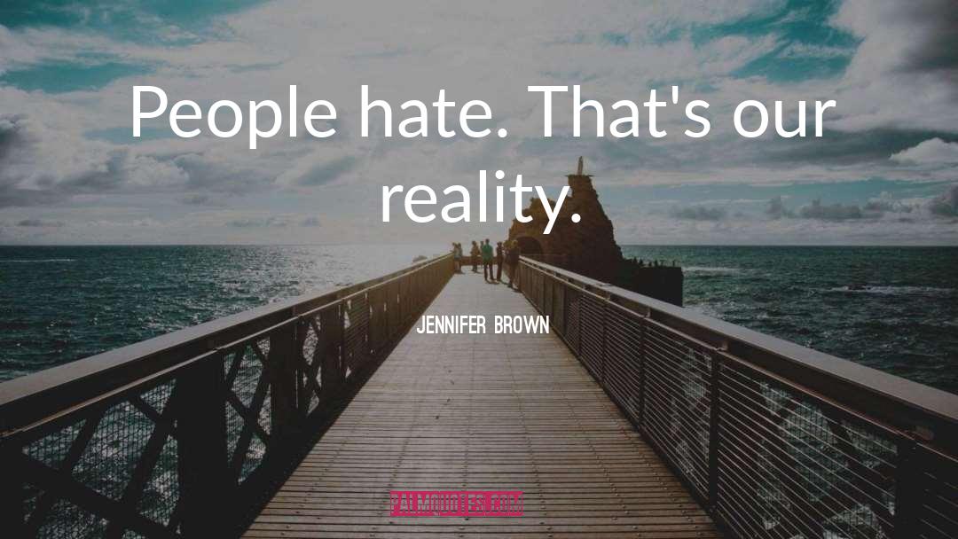 Jennifer Brown Quotes: People hate. That's our reality.