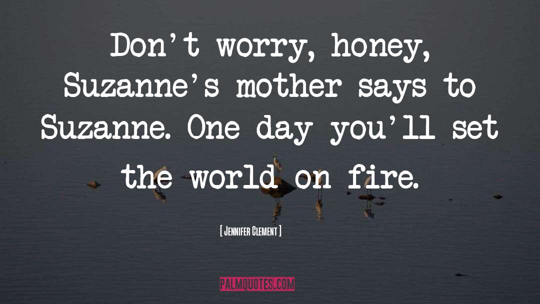 Jennifer Clement Quotes: Don't worry, honey, Suzanne's mother