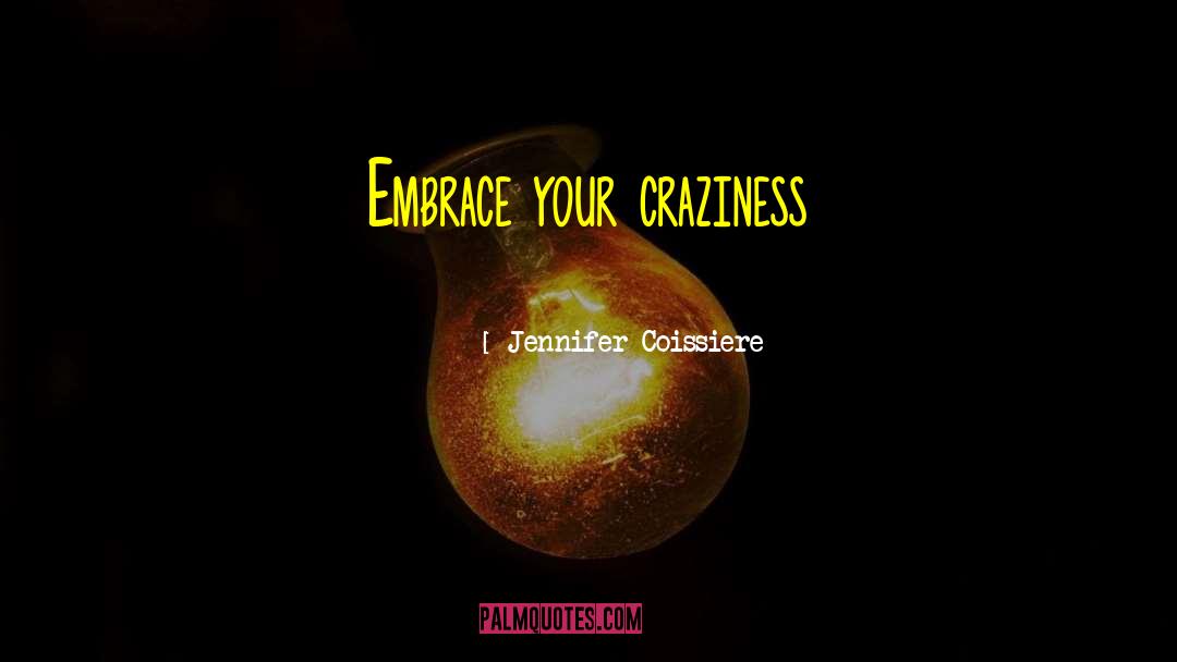 Jennifer Coissiere Quotes: Embrace your craziness