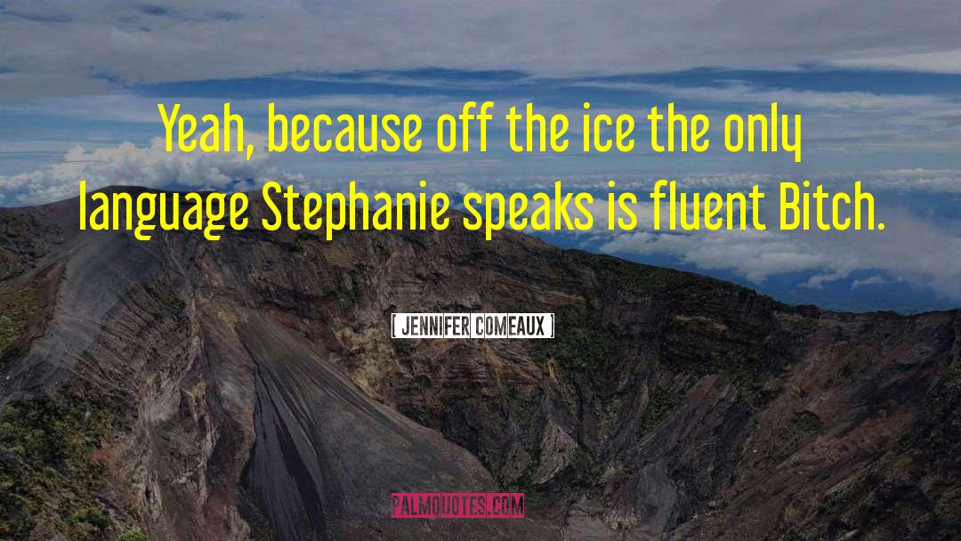 Jennifer Comeaux Quotes: Yeah, because off the ice