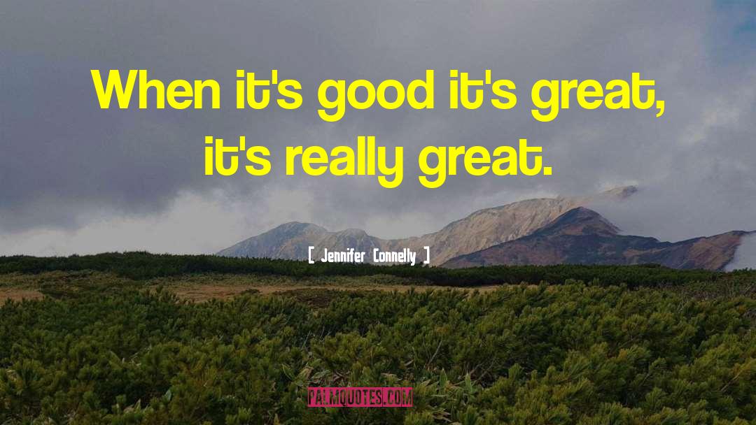 Jennifer Connelly Quotes: When it's good it's great,