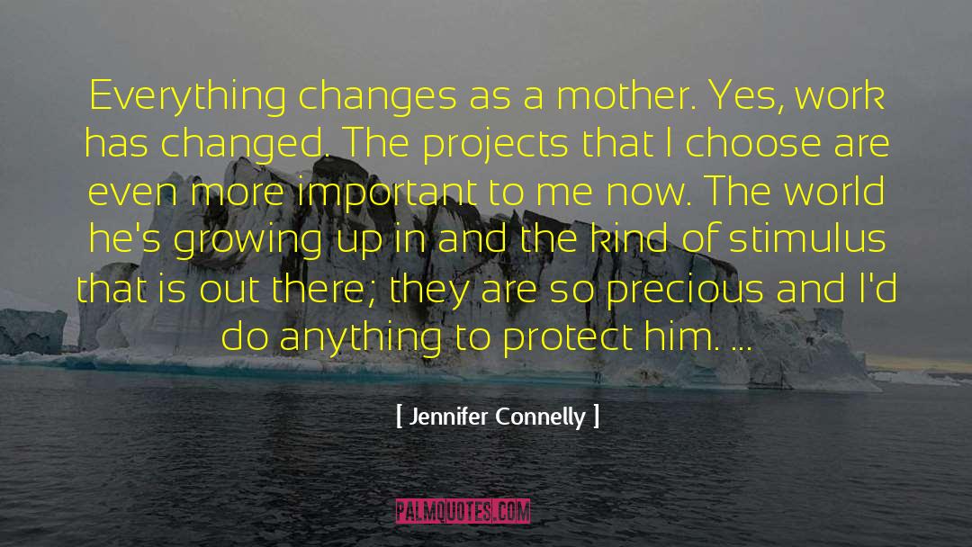 Jennifer Connelly Quotes: Everything changes as a mother.