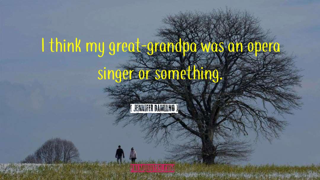 Jennifer Damiano Quotes: I think my great-grandpa was