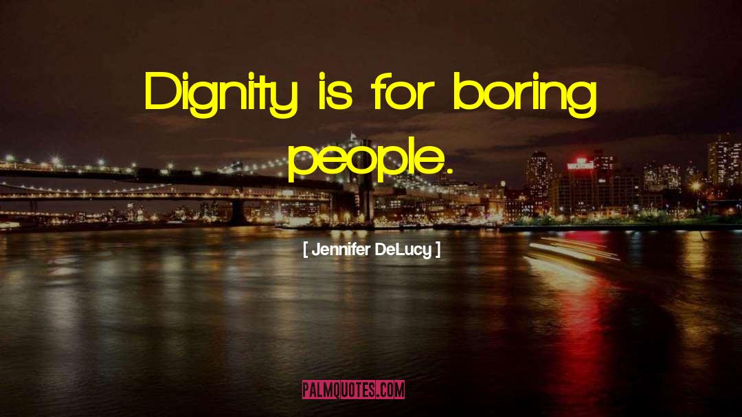 Jennifer DeLucy Quotes: Dignity is for boring people.