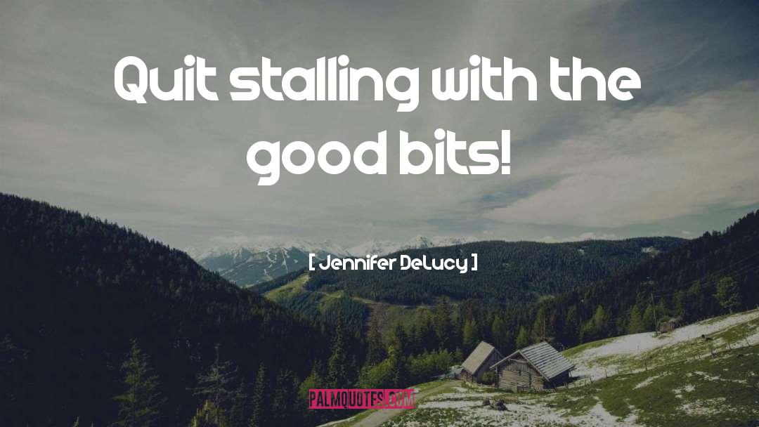 Jennifer DeLucy Quotes: Quit stalling with the good