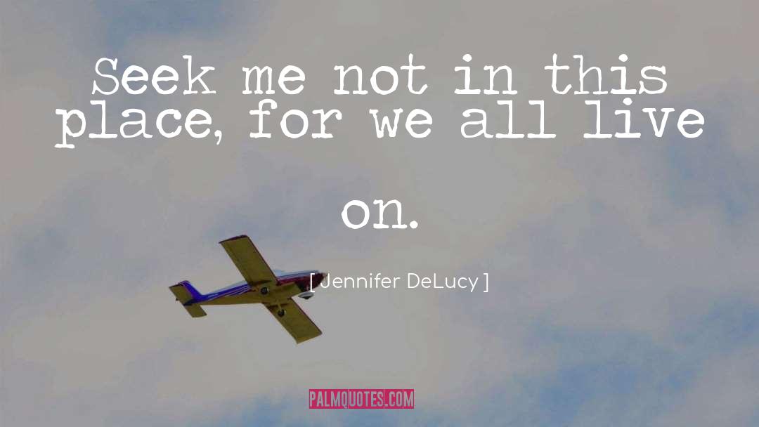 Jennifer DeLucy Quotes: Seek me not in this