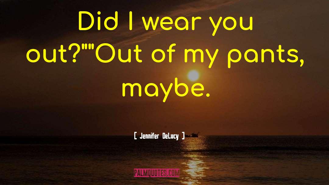Jennifer DeLucy Quotes: Did I wear you out?