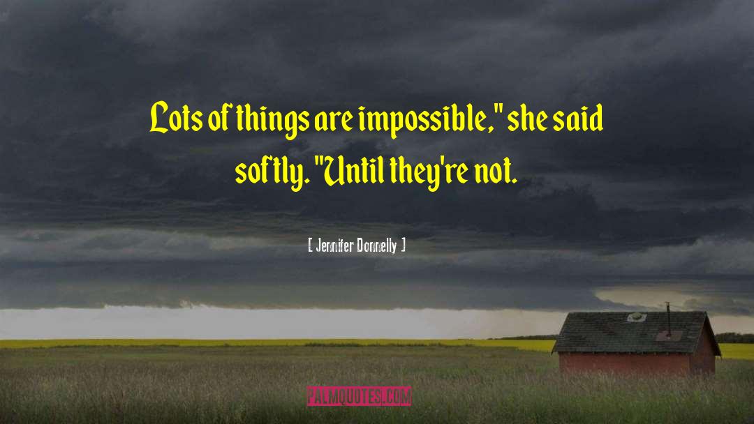 Jennifer Donnelly Quotes: Lots of things are impossible,
