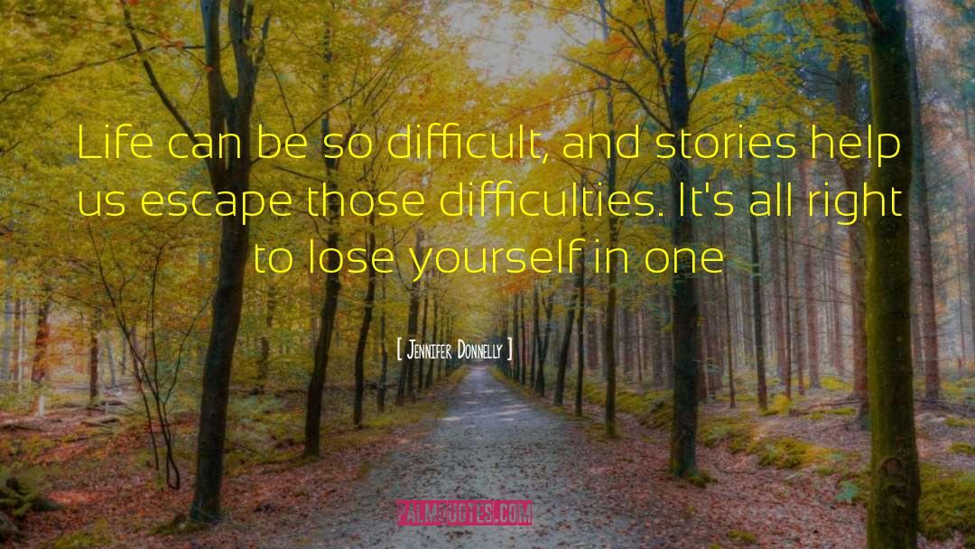 Jennifer Donnelly Quotes: Life can be so difficult,