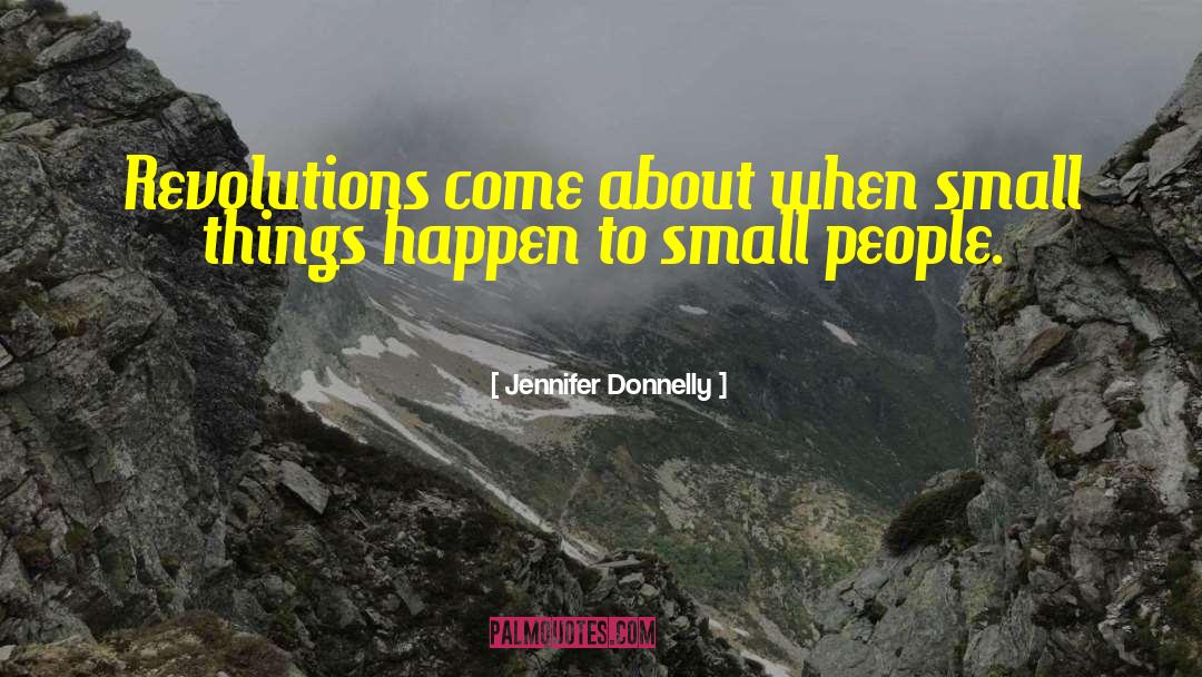 Jennifer Donnelly Quotes: Revolutions come about when small