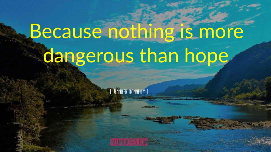 Jennifer Donnelly Quotes: Because nothing is more dangerous