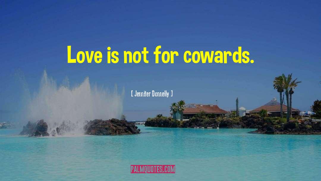 Jennifer Donnelly Quotes: Love is not for cowards.