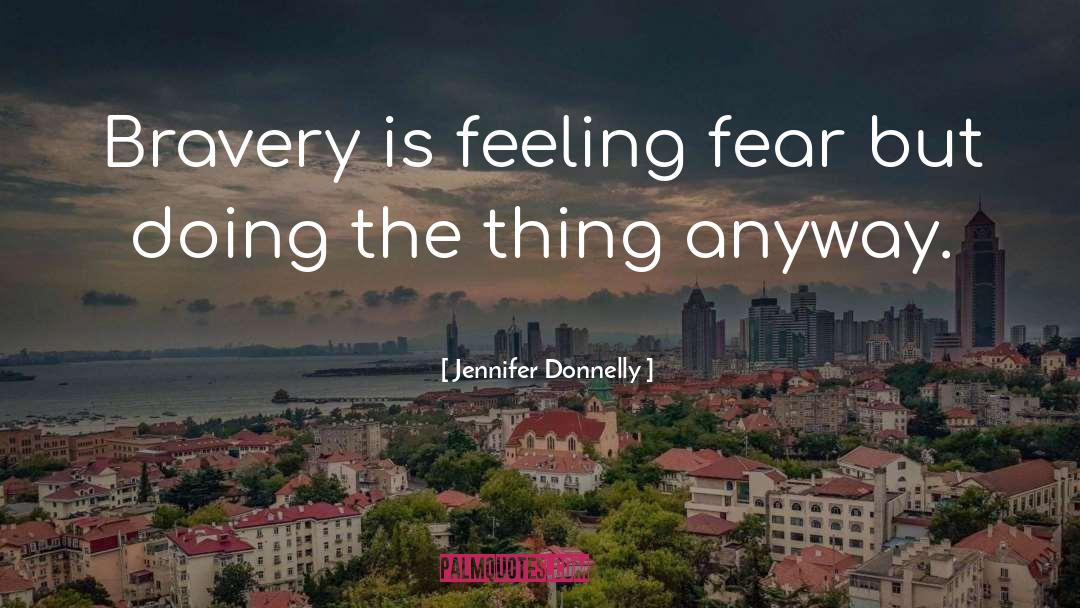 Jennifer Donnelly Quotes: Bravery is feeling fear but