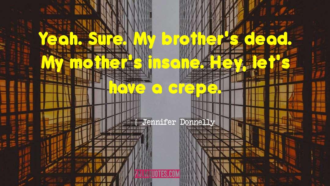 Jennifer Donnelly Quotes: Yeah. Sure. My brother's dead.