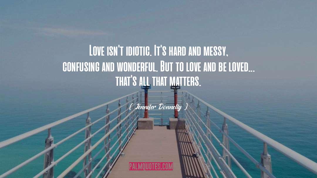 Jennifer Donnelly Quotes: Love isn't idiotic. It's hard