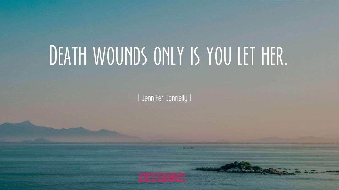 Jennifer Donnelly Quotes: Death wounds only is you