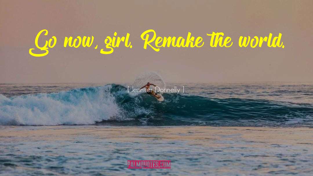 Jennifer Donnelly Quotes: Go now, girl. Remake the