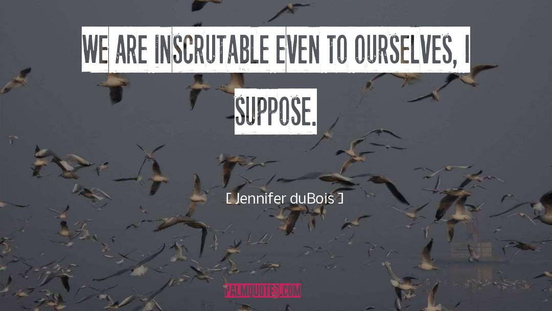 Jennifer DuBois Quotes: We are inscrutable even to