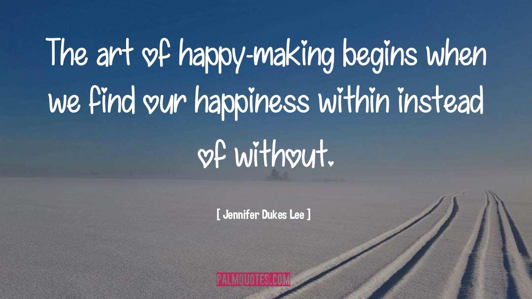 Jennifer Dukes Lee Quotes: The art of happy-making begins