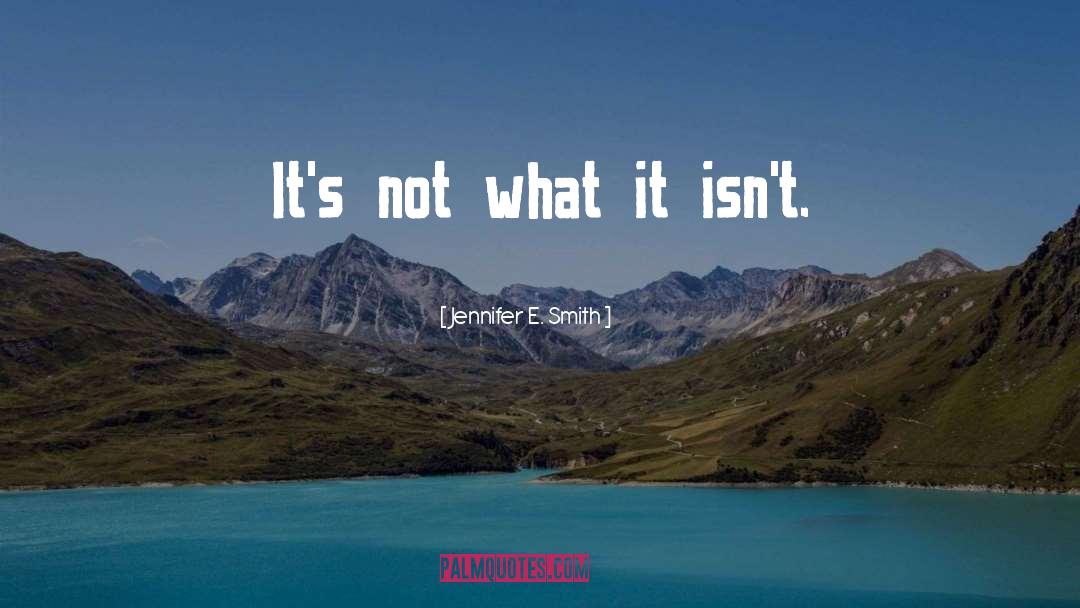 Jennifer E. Smith Quotes: It's not what it isn't.