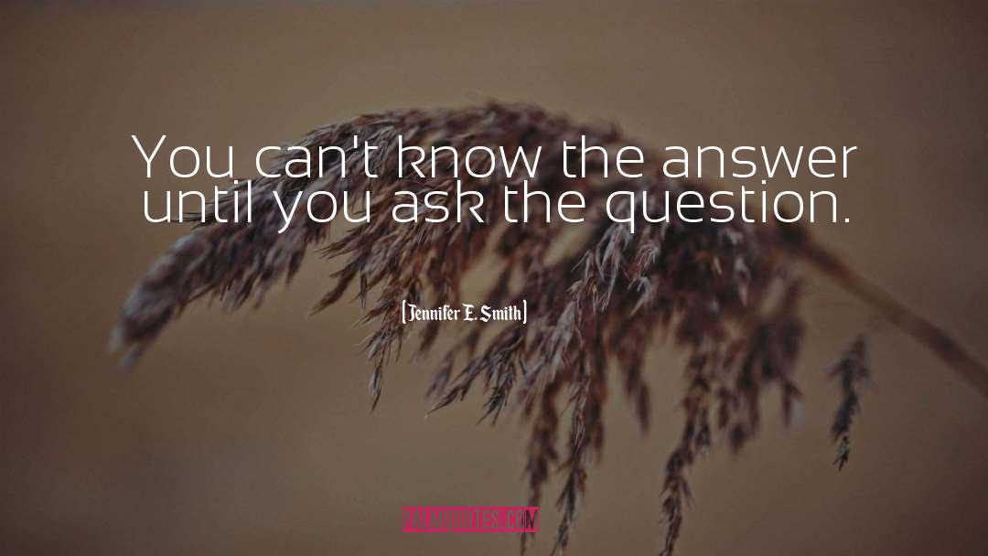Jennifer E. Smith Quotes: You can't know the answer