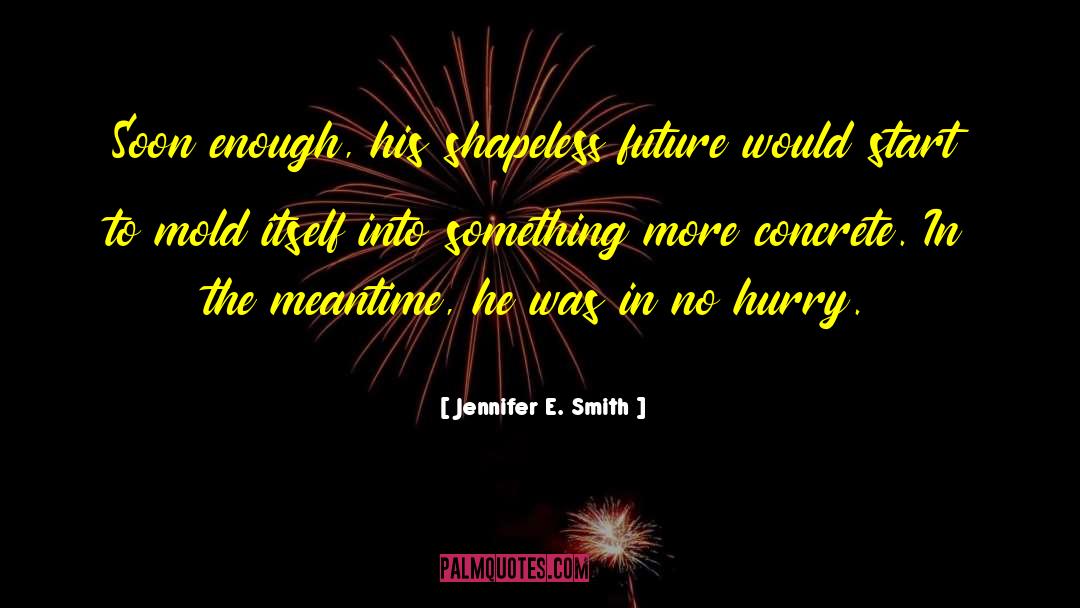 Jennifer E. Smith Quotes: Soon enough, his shapeless future