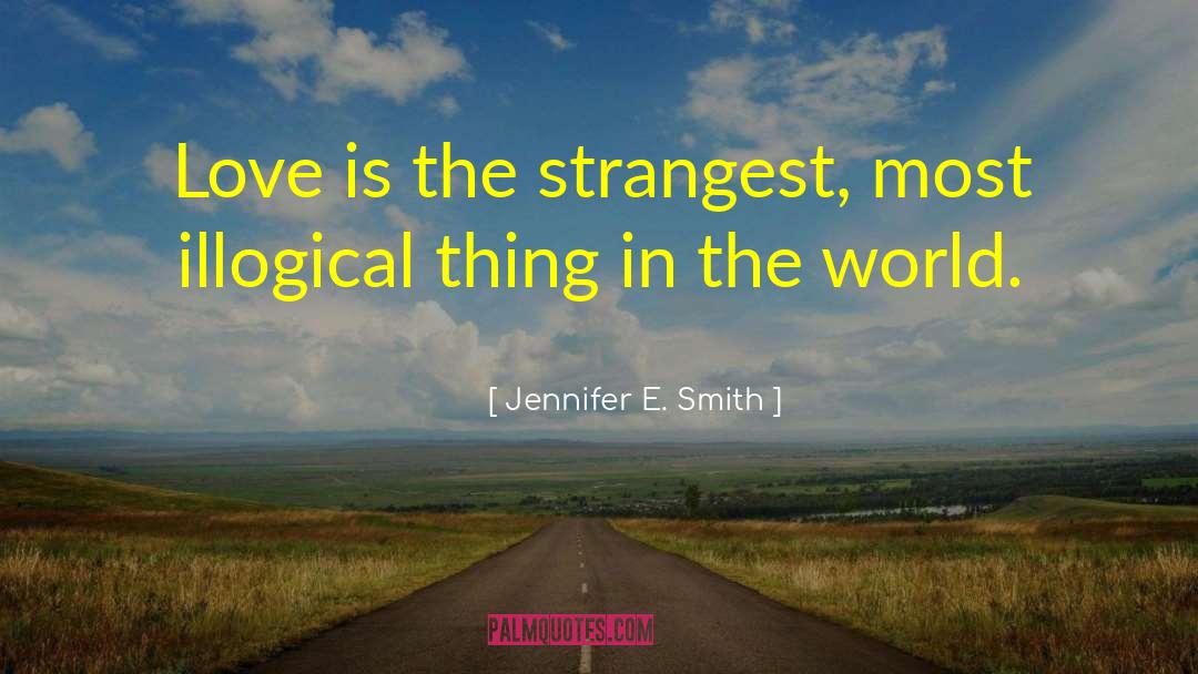 Jennifer E. Smith Quotes: Love is the strangest, most