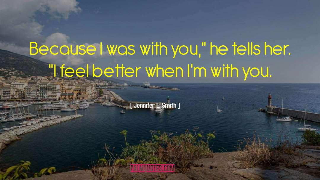 Jennifer E. Smith Quotes: Because I was with you,