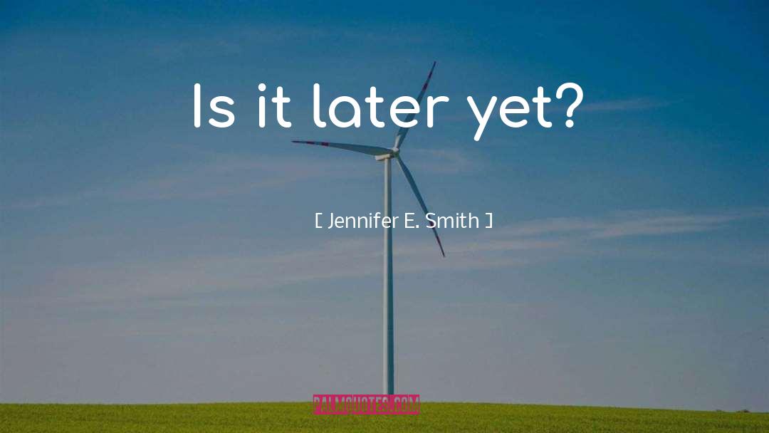 Jennifer E. Smith Quotes: Is it later yet?