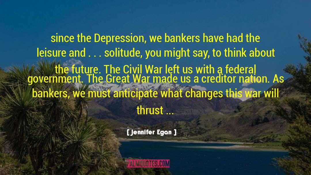 Jennifer Egan Quotes: since the Depression, we bankers