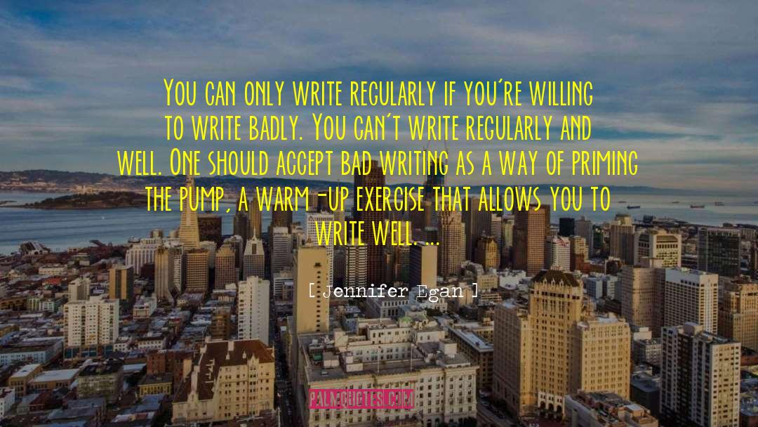 Jennifer Egan Quotes: You can only write regularly