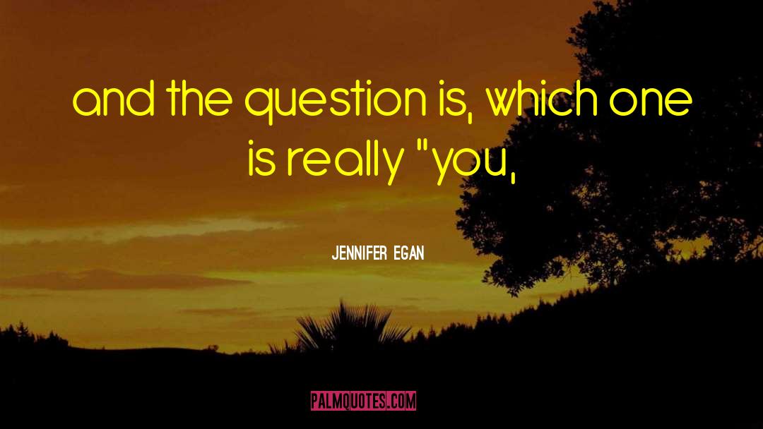 Jennifer Egan Quotes: and the question is, which