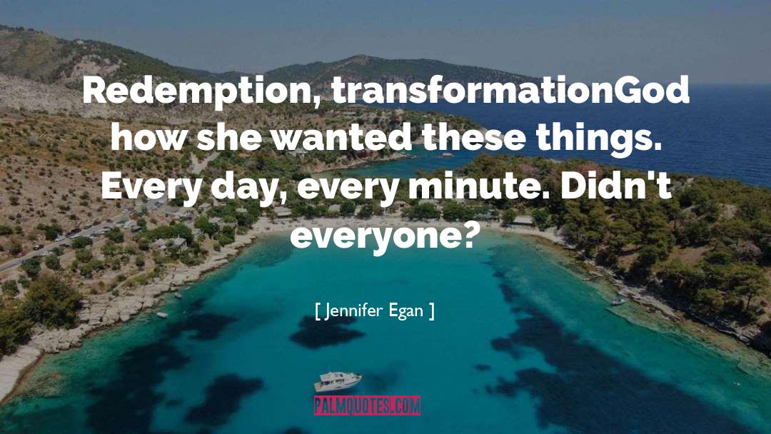 Jennifer Egan Quotes: Redemption, transformation<br>God how she wanted