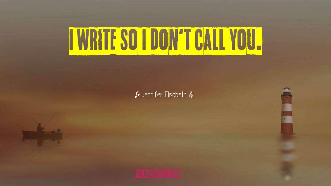 Jennifer Elisabeth Quotes: I write so I don't