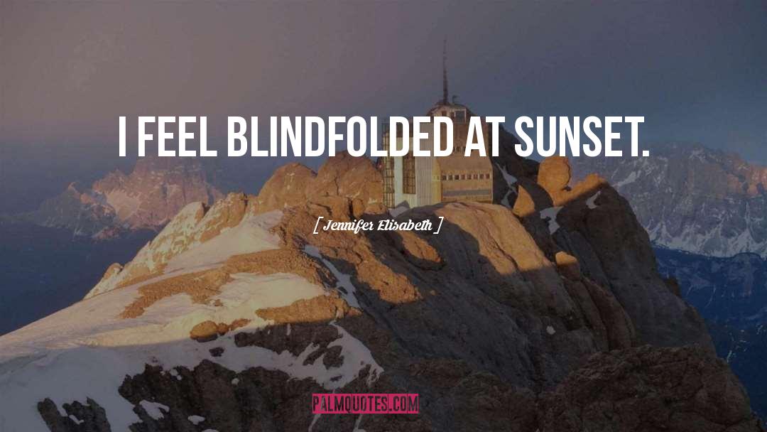 Jennifer Elisabeth Quotes: I feel blindfolded at sunset.