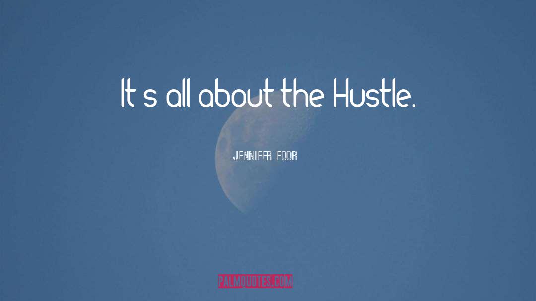 Jennifer Foor Quotes: It's all about the Hustle.