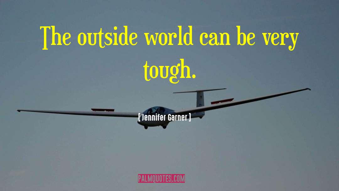 Jennifer Garner Quotes: The outside world can be