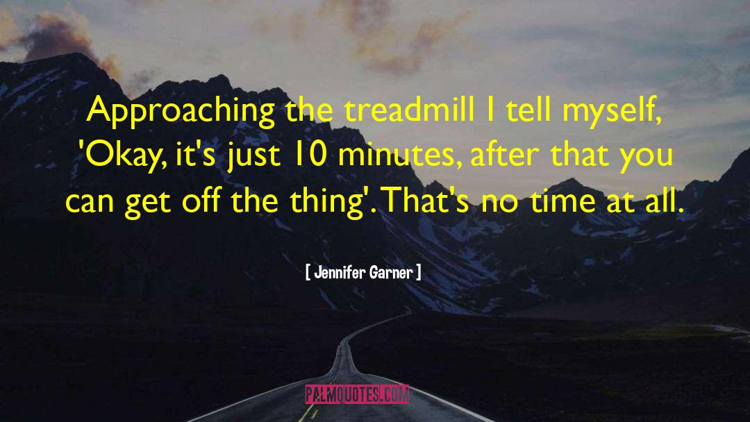 Jennifer Garner Quotes: Approaching the treadmill I tell