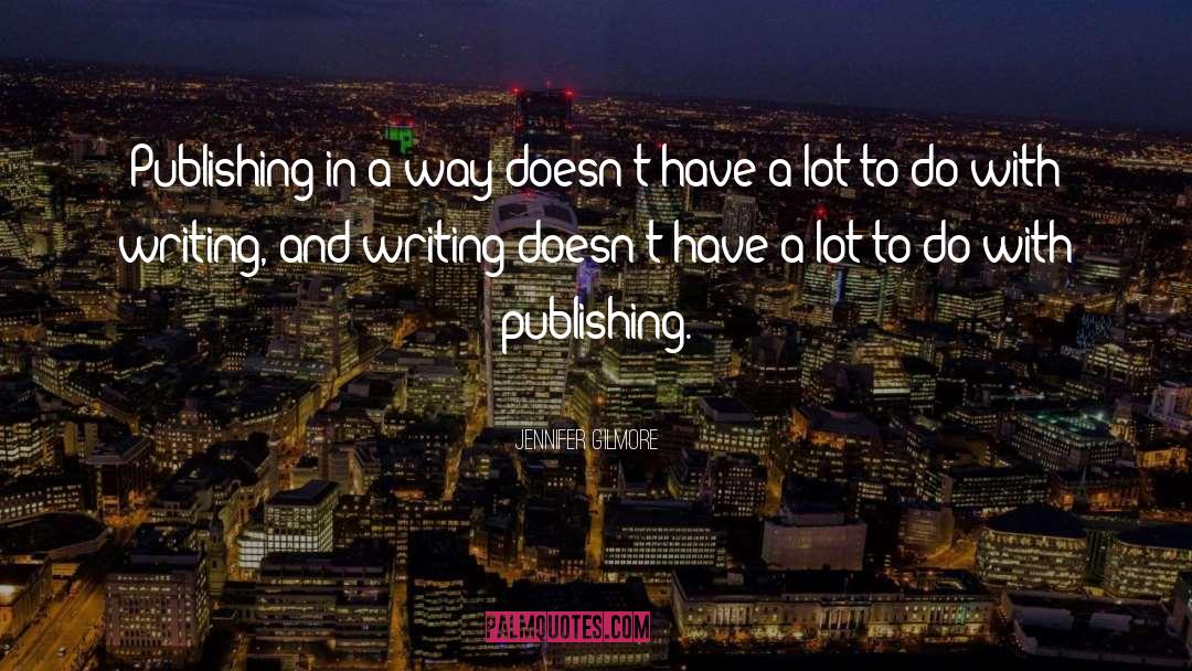 Jennifer Gilmore Quotes: Publishing in a way doesn't