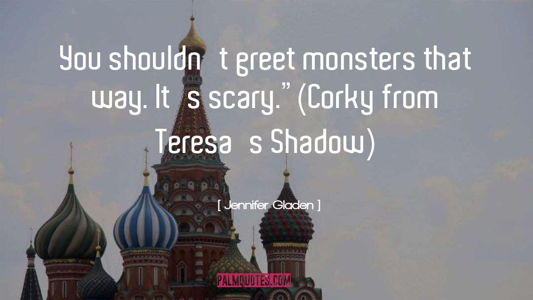 Jennifer Gladen Quotes: You shouldn't greet monsters that