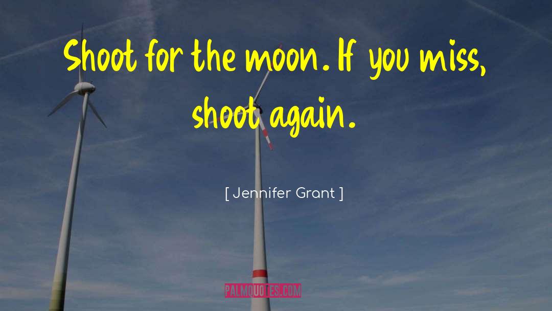 Jennifer Grant Quotes: Shoot for the moon. If