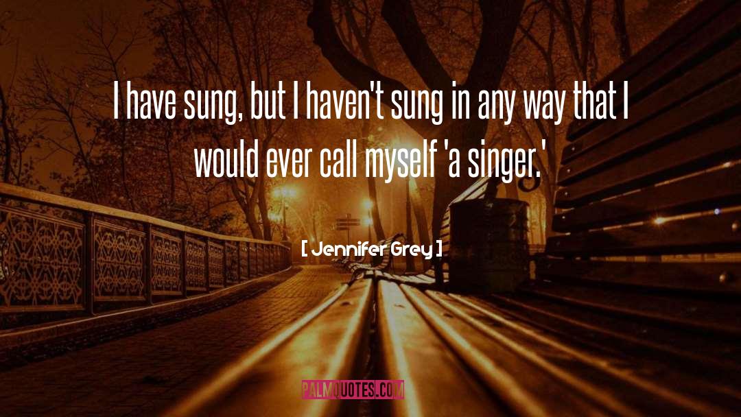 Jennifer Grey Quotes: I have sung, but I