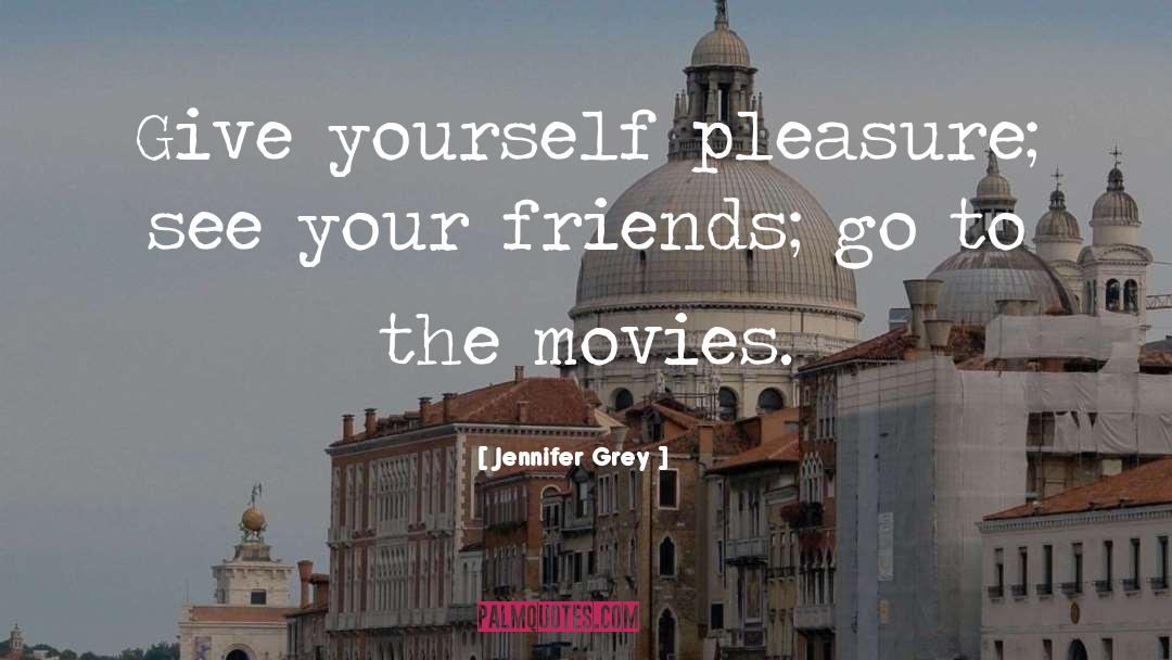 Jennifer Grey Quotes: Give yourself pleasure; see your
